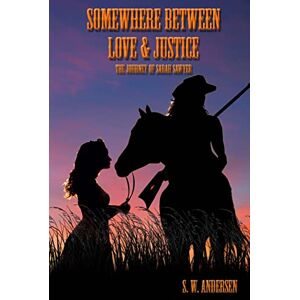 Andersen, S.W. Somewhere Between Love and Justice: The Journey of Sarah Sawyer: Volume 1 Andersen, S.W. Somewhere Between Love and Justice: The Journey of Sarah Sawyer: Volume 1
