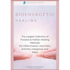 McManus, Dr. Samantha Bioenergetic Healing: The Largest Collection of Putative & Holistic Healing Methods For Inflammation, Joint Pain, Arthritis, Imbalance, and More McManus, Dr. Samantha Bioenergetic Healing: The Largest Collection of Putative & Holistic Healing Methods For Inflammation, Joint Pain, Arthritis, Imbalance, and More