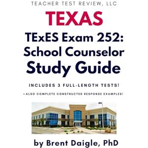Daigle, Dr. Brent Texas TExES School Counselor (252) Study Guide: Comprehensive Review with Full-Length Practice Tests and Constructed-Response Scenarios for the Texas Educator School Counselor Certification Exam Daigle, Dr. Brent Texas TExES School Counselor (252) Study Guide: Comprehensive Review with Full-Length Practice Tests and Constructed-Response Scenarios for the Texas Educator School Counselor Certification Exam