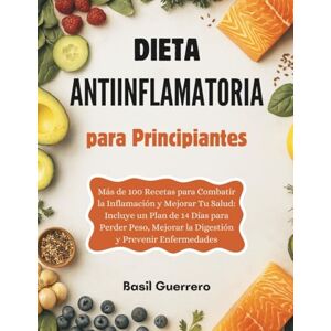 Guerrero, Basil Dieta Antiinflamatoria para Principiantes: Más de 100 Recetas para Combatir la Inflamación y Mejorar Tu Salud: Incluye un Plan de 14 Días para Perder Peso, Mejorar la Digestión y Prevenir Enfermedades Guerrero, Basil Dieta Antiinflamatoria para Principiantes: Más de 100 Recetas para Combatir la Inflamación y Mejorar Tu Salud: Incluye un Plan de 14 Días para Perder Peso, Mejorar la Digestión y Prevenir Enfermedades
