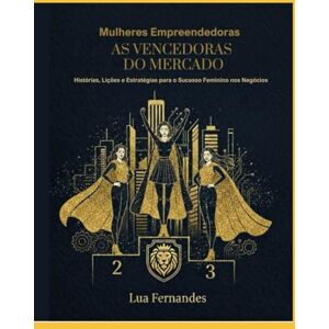 Fernandes Mulheres Empreendedoras: As Vencedoras do Mercado: Histórias, Lições e Estratégias para o Sucesso Feminino nos Negócios Fernandes Mulheres Empreendedoras: As Vencedoras do Mercado: Histórias, Lições e Estratégias para o Sucesso Feminino nos Negócios
