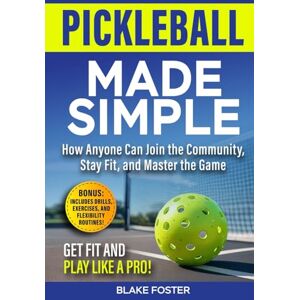 Foster, Blake Pickleball Made Simple: How Anyone Can Join the Community, Stay Fit, and Master the Game Foster, Blake Pickleball Made Simple: How Anyone Can Join the Community, Stay Fit, and Master the Game