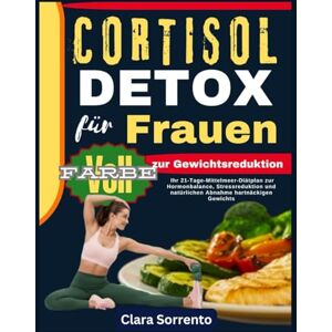 Sorrento, Clara CORTISOL DETOX für Frauen zur Gewichtsreduktion: Ihr 21-Tage-Mittelmeer-Diätplan zur Hormonbalance, Stressreduktion und natürlichen Abnahme hartnäckigen Gewichts. Sorrento, Clara CORTISOL DETOX für Frauen zur Gewichtsreduktion: Ihr 21-Tage-Mittelmeer-Diätplan zur Hormonbalance, Stressreduktion und natürlichen Abnahme hartnäckigen Gewichts.