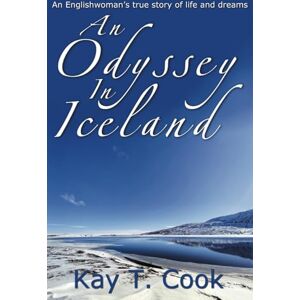 Cook, Kay T. An Odyssey in Iceland: An Englishwoman's true story of life and dreams Cook, Kay T. An Odyssey in Iceland: An Englishwoman's true story of life and dreams