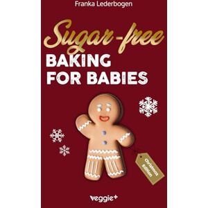 Lederbogen, Franka Sugar-Free Baking for Babies (Christmas Edition): The Big Baking Book with Christmas Recipes Without Sugar for Babies and Toddlers (Sugar-Free Baby-Led Weaning Recipes for Christmas) Lederbogen, Franka Sugar-Free Baking for Babies (Christmas Edition): The Big Baking Book with Christmas Recipes Without Sugar for Babies and Toddlers (Sugar-Free Baby-Led Weaning Recipes for Christmas)