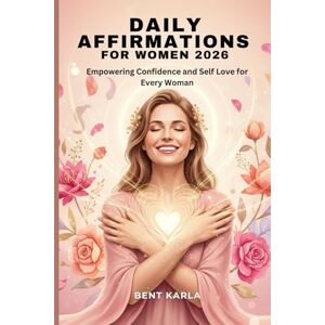 Karla, Bent DAILY AFFIRMATIONS FOR WOMEN 2026: Empowering Confidence and Self Love for Every Woman Karla, Bent DAILY AFFIRMATIONS FOR WOMEN 2026: Empowering Confidence and Self Love for Every Woman