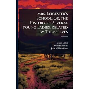 Lamb, Mary Mrs. Leicester's School, Or, the History of Several Young Ladies, Related by Themselves Lamb, Mary Mrs. Leicester's School, Or, the History of Several Young Ladies, Related by Themselves