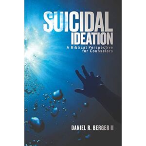 Berger II, Dr Daniel R. Suicidal Ideation: A Biblical Perspective for Counselors Berger II, Dr Daniel R. Suicidal Ideation: A Biblical Perspective for Counselors