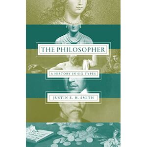 Smith, Justin E. H. The Philosopher – A History in Six Types Smith, Justin E. H. The Philosopher – A History in Six Types