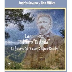 Soyano, Dr. Andrés Las momias del cerro “El Ávila”: La historia del doctor Gottfried Knoche Soyano, Dr. Andrés Las momias del cerro “El Ávila”: La historia del doctor Gottfried Knoche