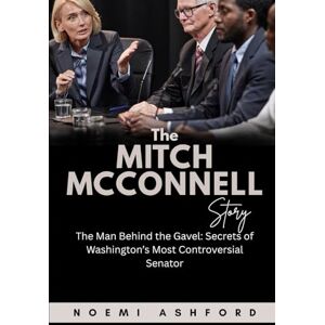 Ashford, Noemi The Mitch McConnell Story: The Man Behind the Gavel: Secrets of Washington’s Most Controversial Senator (Power & Influence: Untold Stories of the World’s Political Titans) Ashford, Noemi The Mitch McConnell Story: The Man Behind the Gavel: Secrets of Washington’s Most Controversial Senator (Power & Influence: Untold Stories of the World’s Political Titans)
