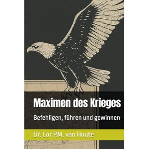 van Houte, Dr. Cor P.M. Maximen des Krieges: Befehligen, führen und gewinnen (Military Science) van Houte, Dr. Cor P.M. Maximen des Krieges: Befehligen, führen und gewinnen (Military Science)