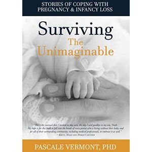 Vermont, Pascale Surviving the Unimaginable: Stories of Coping with Pregnancy & Infancy Loss Vermont, Pascale Surviving the Unimaginable: Stories of Coping with Pregnancy & Infancy Loss