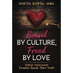 Gupta, Nikita Bound By Culture Freed By Love: Indian Interracial Couples Speak Out Gupta, Nikita Bound By Culture Freed By Love: Indian Interracial Couples Speak Out