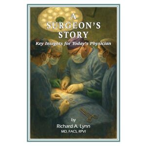Lynn, Dr Richard A. A Surgeon's Story: Key Insights for Today's Physician Lynn, Dr Richard A. A Surgeon's Story: Key Insights for Today's Physician