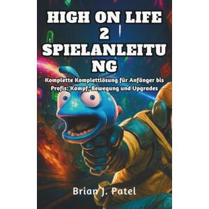 PATEL, BRIAN J. HIGH ON LIFE 2 SPIELANLEITUNG: Komplette Komplettlösung für Anfänger bis Profis: Kampf, Bewegung und Upgrades PATEL, BRIAN J. HIGH ON LIFE 2 SPIELANLEITUNG: Komplette Komplettlösung für Anfänger bis Profis: Kampf, Bewegung und Upgrades