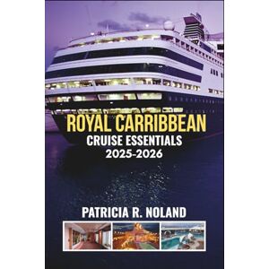 NOLAND, PATRICIA R. ROYAL CARIBBEAN CRUISE ESSENTIALS 2025-2026: The Ultimate Insider Guide to Luxurious Voyages, Onboard Adventures, and Unforgettable Ports NOLAND, PATRICIA R. ROYAL CARIBBEAN CRUISE ESSENTIALS 2025-2026: The Ultimate Insider Guide to Luxurious Voyages, Onboard Adventures, and Unforgettable Ports