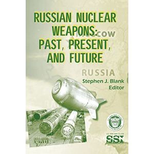 Blank, Stephen J. Russian Nuclear Weapons: Past, Present, and Future Blank, Stephen J. Russian Nuclear Weapons: Past, Present, and Future