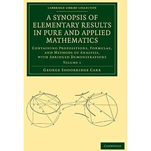 Carr, George Shoobridge A Synopsis of Elementary Results in Pure and Applied Mathematics: Containing Propositions, Formulae, And Methods Of Analysis, With Abridged ... (Cambridge Library Collection Mathematics): 1 Carr, George Shoobridge A Synopsis of Elementary Results in Pure and Applied Mathematics: Containing Propositions, Formulae, And Methods Of Analysis, With Abridged ... (Cambridge Library Collection Mathematics): 1
