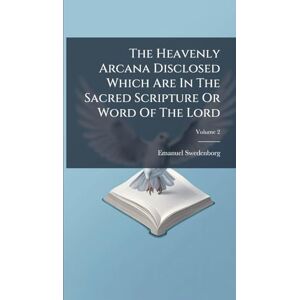 Swedenborg, Emanuel The Heavenly Arcana Disclosed Which Are In The Sacred Scripture Or Word Of The Lord Swedenborg, Emanuel The Heavenly Arcana Disclosed Which Are In The Sacred Scripture Or Word Of The Lord