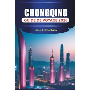 Josephson, Jane R. CHONGQING GUIDE DE VOYAGE 2026: Choses à faire, culture de la fondue, croisières sur le fleuve Yangtsé, vues sur les toits et conseils de voyage Josephson, Jane R. CHONGQING GUIDE DE VOYAGE 2026: Choses à faire, culture de la fondue, croisières sur le fleuve Yangtsé, vues sur les toits et conseils de voyage