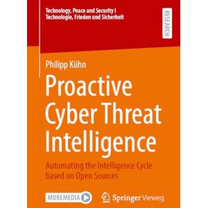 Kühn, Philipp Proactive Cyber Threat Intelligence: Automating the Intelligence Cycle based on Open Sources (Technology, Peace and Security I Technologie, Frieden und Sicherheit) Kühn, Philipp Proactive Cyber Threat Intelligence: Automating the Intelligence Cycle based on Open Sources (Technology, Peace and Security I Technologie, Frieden und Sicherheit)