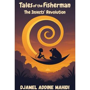 MAHIDI, DJAMEL ADDINE Tales of the Fisherman: The Insects’ Revolution MAHIDI, DJAMEL ADDINE Tales of the Fisherman: The Insects’ Revolution