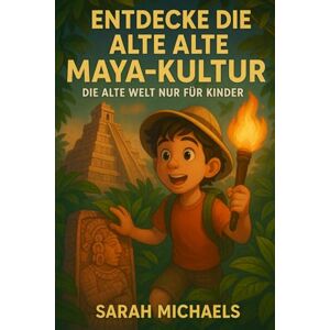 Michaels, Sarah Entdecke Die Alte Maya-kultur: Die Alte Welt Nur Für Kinder Michaels, Sarah Entdecke Die Alte Maya-kultur: Die Alte Welt Nur Für Kinder