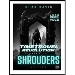 Davis, Chad Time Travel Revolution : diaries of Shrouders: Sci-Fi Novel Davis, Chad Time Travel Revolution : diaries of Shrouders: Sci-Fi Novel