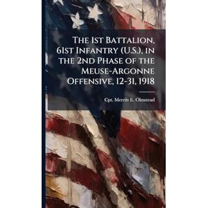 Olmstead, Merritt E The 1st Battalion, 61st Infantry (U.S.), in the 2nd Phase of the Meuse-Argonne Offensive, 12-31, 1918 Olmstead, Merritt E The 1st Battalion, 61st Infantry (U.S.), in the 2nd Phase of the Meuse-Argonne Offensive, 12-31, 1918