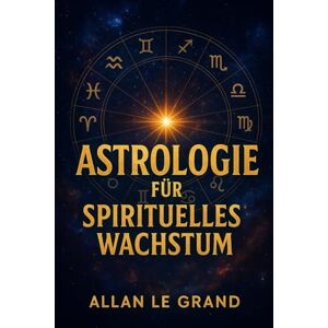 LE GRAND, ALLAN ASTROLOGIE FÜR SPIRITUELLES WACHSTUM: Wie Sie die planetarischen Zyklen nutzen können, um Ihr spirituelles Wachstum in nur 10 Minuten pro Tag zu ... Meditationen oder komplexe Pr (ASTROLOGIE De) LE GRAND, ALLAN ASTROLOGIE FÜR SPIRITUELLES WACHSTUM: Wie Sie die planetarischen Zyklen nutzen können, um Ihr spirituelles Wachstum in nur 10 Minuten pro Tag zu ... Meditationen oder komplexe Pr (ASTROLOGIE De)