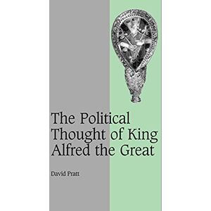 Pratt, David The Political Thought of King Alfred the Great: 67 (Cambridge Studies in Medieval Life and Thought: Fourth Series, Series Number 67) Pratt, David The Political Thought of King Alfred the Great: 67 (Cambridge Studies in Medieval Life and Thought: Fourth Series, Series Number 67)