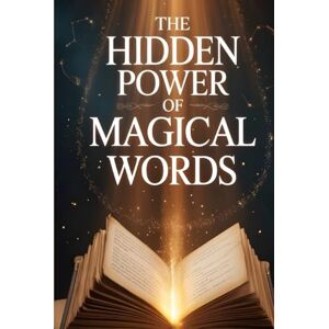 Windham, Jareth The Hidden Power of Magical Words: How Simple Phrases Can Influence Minds, Build Trust, and Transform Your Life Windham, Jareth The Hidden Power of Magical Words: How Simple Phrases Can Influence Minds, Build Trust, and Transform Your Life