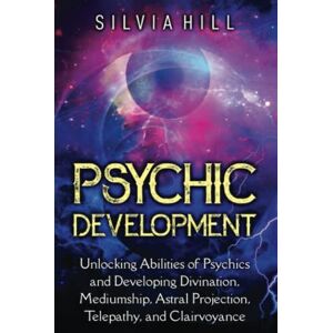 Hill, Silvia Psychic Development: Unlocking Abilities of Psychics and Developing Divination, Mediumship, Astral Projection, Telepathy, and Clairvoyance (Psychic Awakening) Hill, Silvia Psychic Development: Unlocking Abilities of Psychics and Developing Divination, Mediumship, Astral Projection, Telepathy, and Clairvoyance (Psychic Awakening)