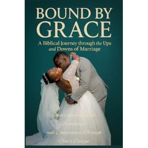Ford-Belvitt, Sasonya Bound by Grace: Understanding Love, Friendship, and Compromise Through God’s Design Ford-Belvitt, Sasonya Bound by Grace: Understanding Love, Friendship, and Compromise Through God’s Design
