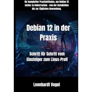 Vogel, Leonhardt Debian 12 in der Praxis: Schritt für Schritt vom Einsteiger zum Linux-Profi (Von Windows zu Debian – Der praxisnahe Linux-Umsteigerkurs) Vogel, Leonhardt Debian 12 in der Praxis: Schritt für Schritt vom Einsteiger zum Linux-Profi (Von Windows zu Debian – Der praxisnahe Linux-Umsteigerkurs)