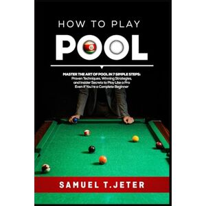 T.jeter, Samuel HOW TO PLAY POOL: Master the Art of Pool in 7 Simple Steps: Proven Techniques, Winning Strategies, and Insider Secrets to Play Like a Pro Even If You’re a Complete Beginner T.jeter, Samuel HOW TO PLAY POOL: Master the Art of Pool in 7 Simple Steps: Proven Techniques, Winning Strategies, and Insider Secrets to Play Like a Pro Even If You’re a Complete Beginner