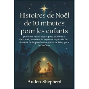 Shepherd, Auden Histoires de Noël de 10 minutes pour les enfants: 50 contes enchanteurs pour célébrer la Nativité, porteurs de joyeuses leçons de foi, d'amitié et du plus beau cadeau de Dieu pour les enfants Shepherd, Auden Histoires de Noël de 10 minutes pour les enfants: 50 contes enchanteurs pour célébrer la Nativité, porteurs de joyeuses leçons de foi, d'amitié et du plus beau cadeau de Dieu pour les enfants