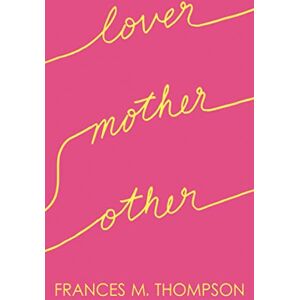 Thompson, Frances M. Lover Mother Other: Poems About Love, Motherhood & Life Thompson, Frances M. Lover Mother Other: Poems About Love, Motherhood & Life
