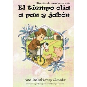 López Olmedo, Ana Isabel El tiempo olía a pan y jabón: Historias de cuando era niña López Olmedo, Ana Isabel El tiempo olía a pan y jabón: Historias de cuando era niña