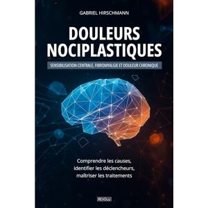 Hirschmann, Gabriel Douleurs nociplastiques : sensibilisation centrale, fibromyalgie et douleur chronique: Comprendre les causes, identifier les déclencheurs, maîtriser les traitements Hirschmann, Gabriel Douleurs nociplastiques : sensibilisation centrale, fibromyalgie et douleur chronique: Comprendre les causes, identifier les déclencheurs, maîtriser les traitements