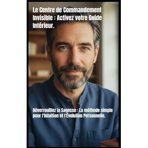 Kergroach, William Le Centre de Commandement Invisible : Activez votre Guide Intérieur.: Déverrouillez la Sagesse : La méthode simple pour l'Intuition et l'Évolution Personnelle. (L’Architecte de l’Âme – Cycle I) Kergroach, William Le Centre de Commandement Invisible : Activez votre Guide Intérieur.: Déverrouillez la Sagesse : La méthode simple pour l'Intuition et l'Évolution Personnelle. (L’Architecte de l’Âme – Cycle I)