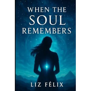 Félix, Liz WHEN THE SOUL REMEMBERS Félix, Liz WHEN THE SOUL REMEMBERS
