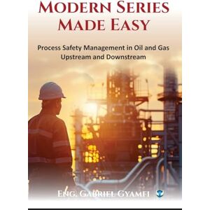 Gyamfi, Eng. Gabriel Modern Series Made Easy: Process Safety Management in Oil and Gas Upstream and Downstream Gyamfi, Eng. Gabriel Modern Series Made Easy: Process Safety Management in Oil and Gas Upstream and Downstream