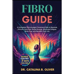 Oliver, Dr. Catalina B. FIBRO GUIDE: A Complete Fibromyalgia Treatment Plan to Reverse Chronic Joint Pain, Boost Energy, Eliminate Fatigue, Brain Fog, and Reclaim Your Life Oliver, Dr. Catalina B. FIBRO GUIDE: A Complete Fibromyalgia Treatment Plan to Reverse Chronic Joint Pain, Boost Energy, Eliminate Fatigue, Brain Fog, and Reclaim Your Life