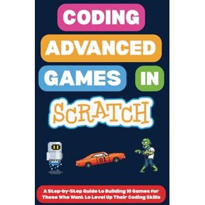 I., Omair Coding Advanced Games in Scratch: A Step-by-Step Guide to Building 10 Games for Those Who Want to Level Up Their Coding Skills (Scratch Programming for Beginners) I., Omair Coding Advanced Games in Scratch: A Step-by-Step Guide to Building 10 Games for Those Who Want to Level Up Their Coding Skills (Scratch Programming for Beginners)