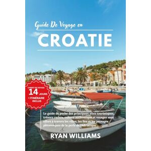 WILLIAMS, RYAN GUIDE DE VOYAGE EN CROATIE: Le guide de poche des principaux sites touristiques, trésors cachés, culture authentique et voyages sans effort à travers ... pittoresques de la perle de l'Adriatique WILLIAMS, RYAN GUIDE DE VOYAGE EN CROATIE: Le guide de poche des principaux sites touristiques, trésors cachés, culture authentique et voyages sans effort à travers ... pittoresques de la perle de l'Adriatique