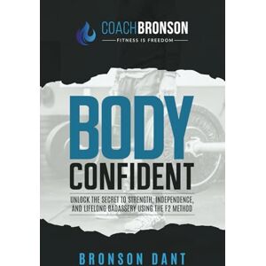 Dant, Bronson Body Confident: Unlock the secret to strength, independence, and lifelong badassery using the F2 Method Dant, Bronson Body Confident: Unlock the secret to strength, independence, and lifelong badassery using the F2 Method