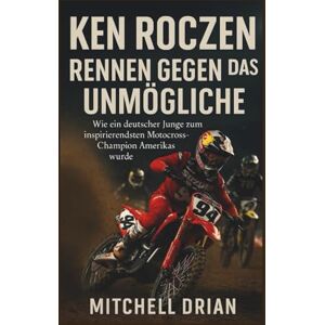 Drian, Mitchell KEN ROCZEN Biographie: RENNEN GEGEN DAS UNMÖGLICHE: Wie ein deutscher Junge zum inspirierendsten Motocross-Champion Amerikas wurde Drian, Mitchell KEN ROCZEN Biographie: RENNEN GEGEN DAS UNMÖGLICHE: Wie ein deutscher Junge zum inspirierendsten Motocross-Champion Amerikas wurde