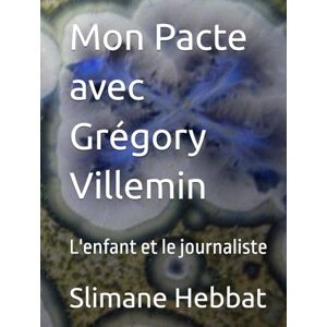 Hebbat, Slimane Sylvain Mon Pacte avec Grégory Villemin: L'enfant et le journaliste Hebbat, Slimane Sylvain Mon Pacte avec Grégory Villemin: L'enfant et le journaliste